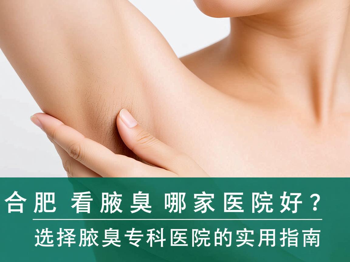 合肥看腋臭哪家医院好？选择腋臭专科医院的实用指南