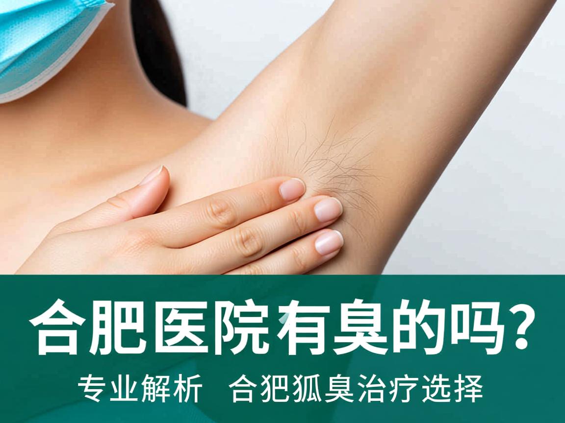 合肥医院有治疗狐臭的吗？专业解析合肥狐臭治疗选择