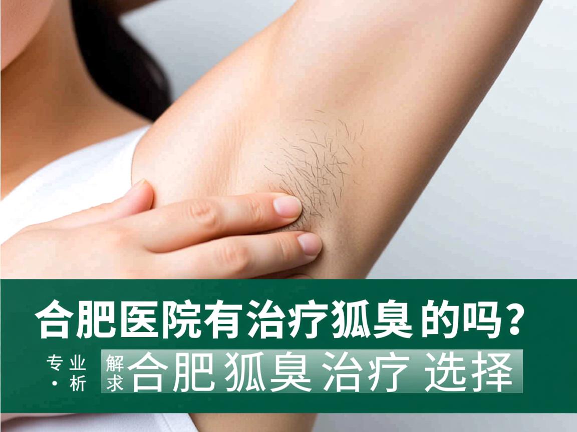 合肥医院有治疗狐臭的吗？专业解析合肥狐臭治疗选择