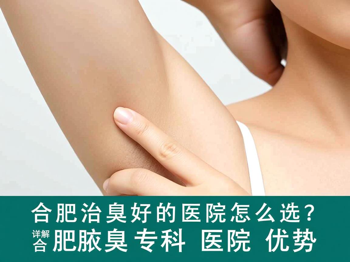 合肥治腋臭好的医院怎么选?详解合肥腋臭专科医院优势 合肥治腋臭好的医院怎么选?详解合肥腋臭专科医院优势