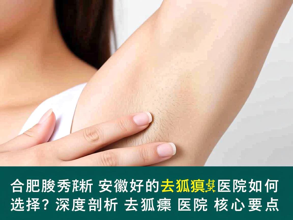 合肥腋秀解析，安徽好的去狐臭医院如何选择？深度剖析去狐臭医院核心要点