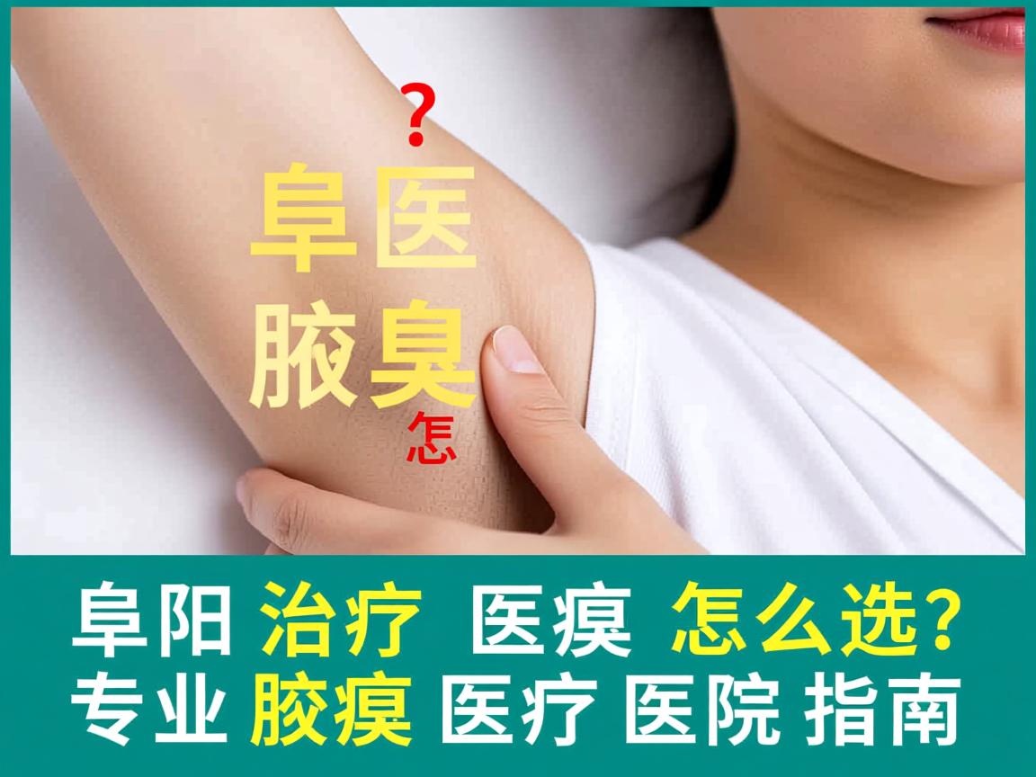 阜阳治疗腋臭医院怎么选？专业腋臭治疗医院指南