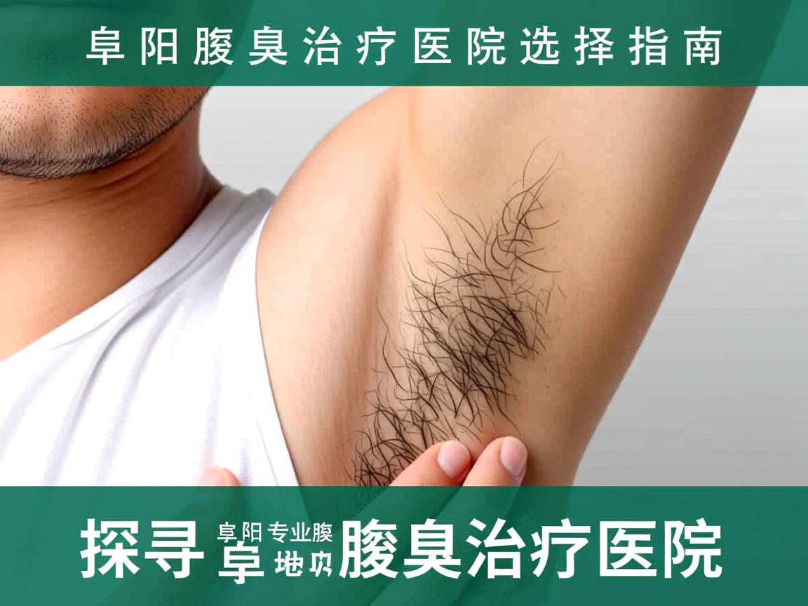 阜阳腋臭治疗医院选择指南，探寻阜阳专业的腋臭治疗医院