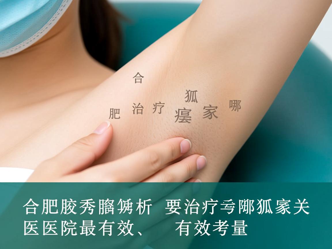 合肥腋秀解析,合肥治疗狐臭哪家医院最有效,有效治疗狐臭的关键考量 合肥腋秀解析,合肥治疗狐臭哪家医院最有效,有效治疗狐臭的关键考量