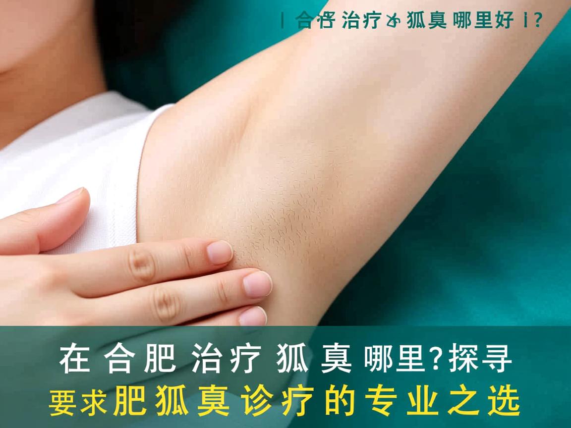 在合肥治疗狐臭哪里好？探寻合肥狐臭诊疗的专业之选