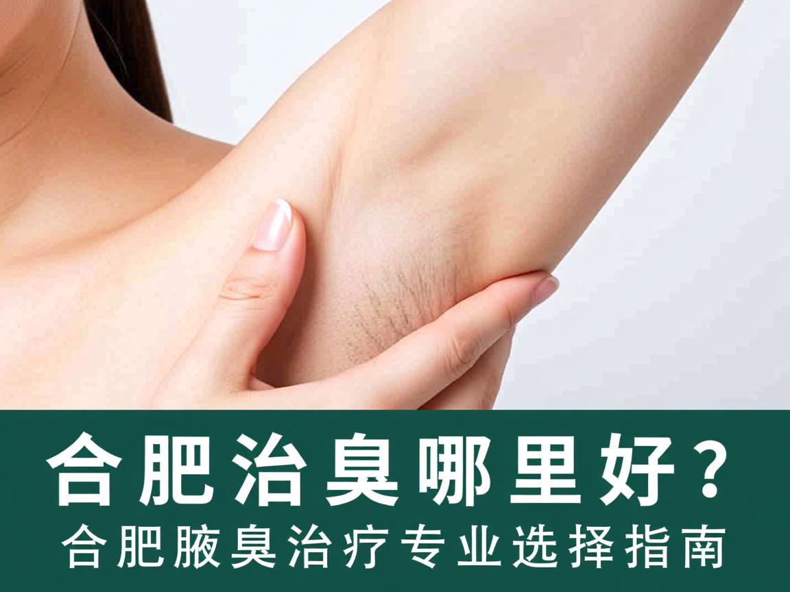 合肥治腋臭哪里好？合肥腋臭治疗专业选择指南