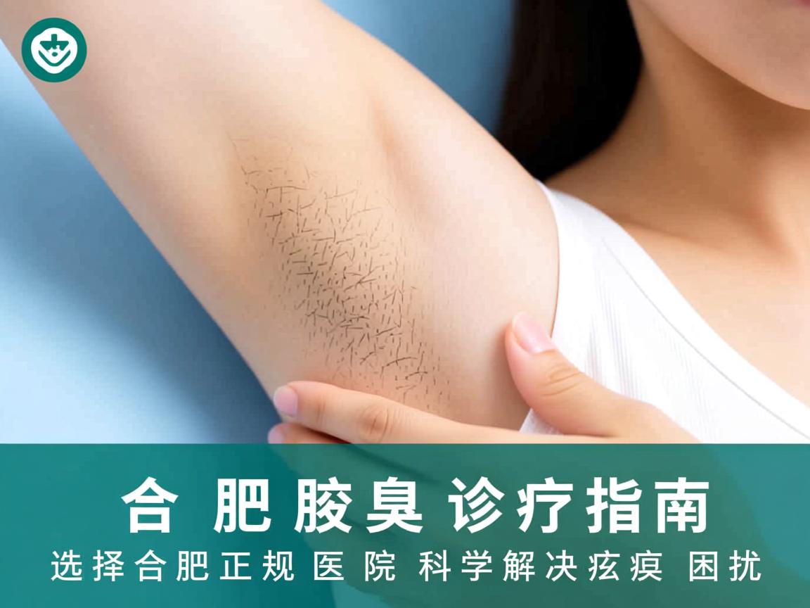 合肥腋臭诊疗指南，选择合肥正规医院科学解决腋臭困扰