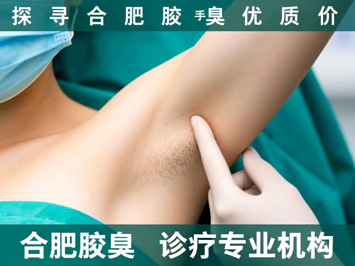 探寻合肥腋臭手术优质医院，详解合肥腋臭诊疗专业机构