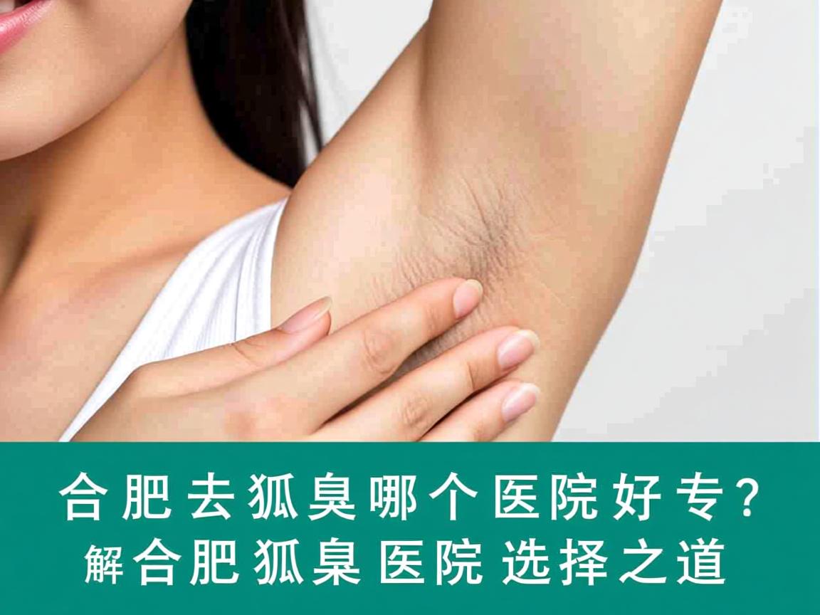 合肥去狐臭哪个医院好？专业解析合肥狐臭医院的选择之道