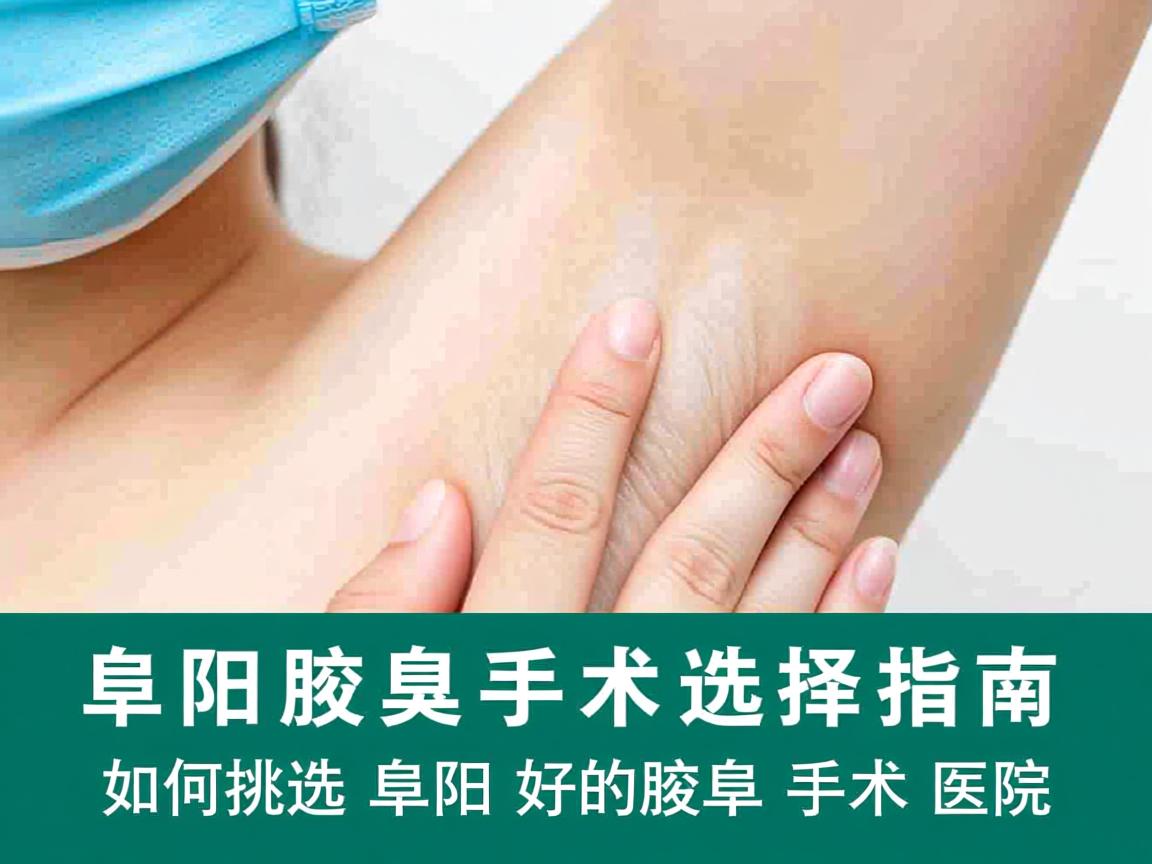 阜阳腋臭手术选择指南，如何挑选阜阳好的腋臭手术医院