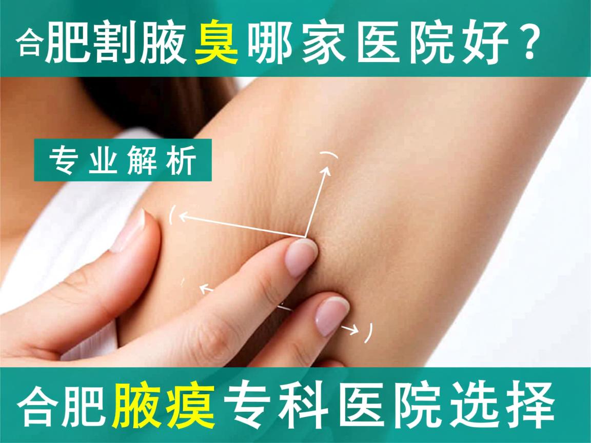 合肥割腋臭哪家医院好?专业解析合肥腋臭专科医院选择 合肥割腋臭哪家医院好?专业解析合肥腋臭专科医院选择