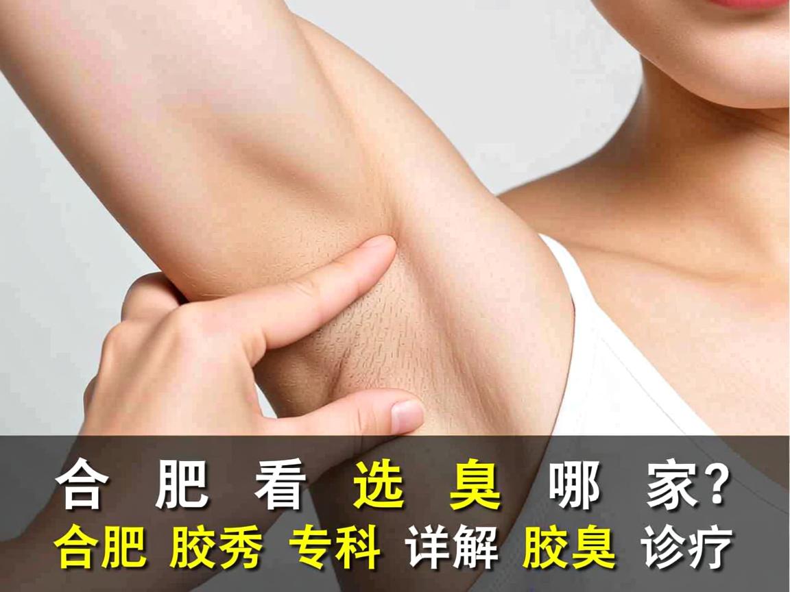 合肥看腋臭选哪家？合肥腋秀专科详解腋臭诊疗