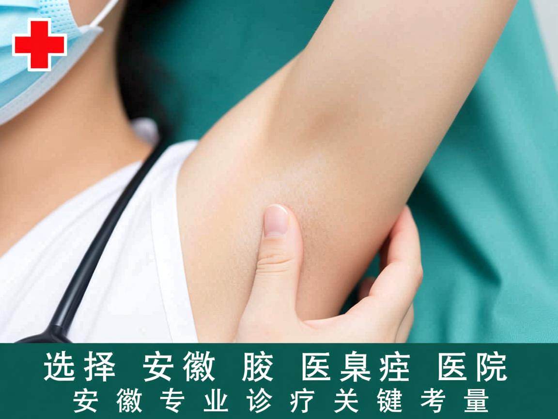 选择安徽腋臭医院，安徽专业腋臭诊疗的关键考量