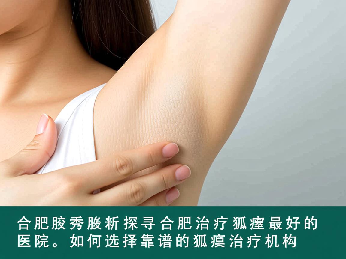 合肥腋秀解析，探寻合肥治疗狐臭最好的医院，如何选择靠谱的狐臭治疗机构