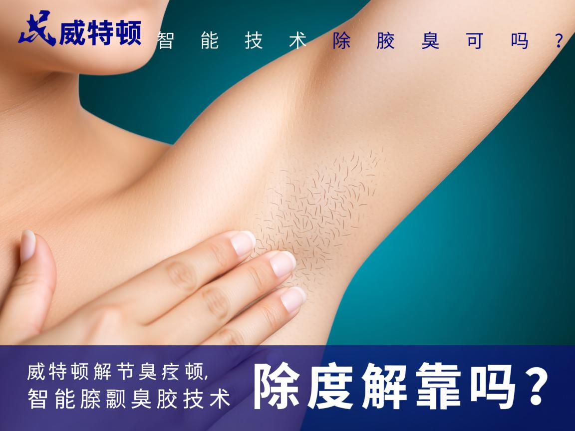 威特顿智能技术除腋臭可靠吗？深度解析威特顿智能除腋臭技术