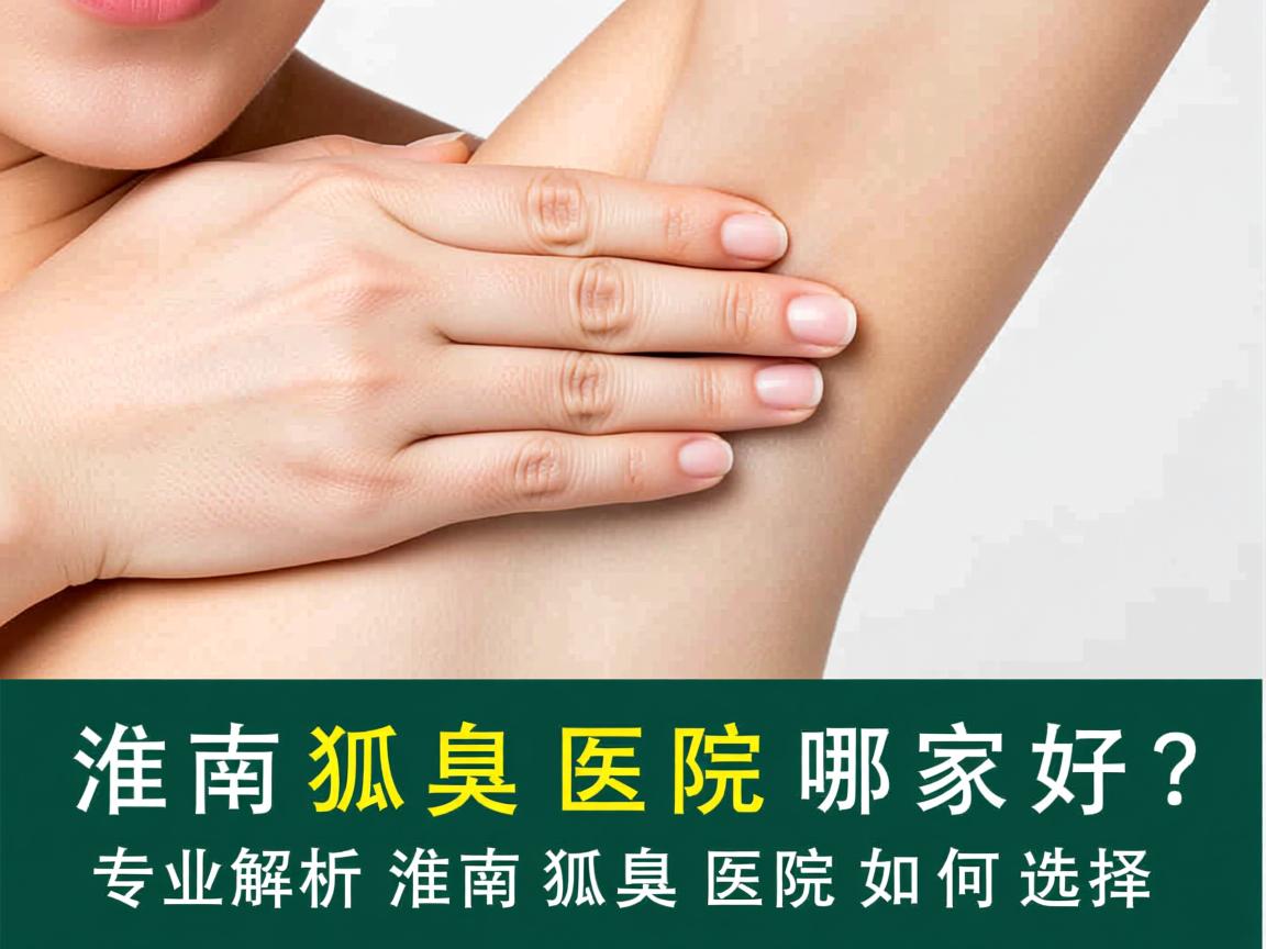 淮南狐臭医院哪家好?专业解析淮南狐臭医院如何选择 淮南狐臭医院哪家好?专业解析淮南狐臭医院如何选择