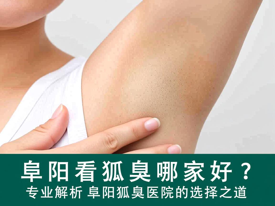 阜阳看狐臭哪家好？专业解析阜阳狐臭医院的选择之道