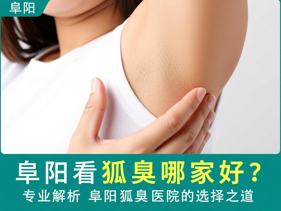 阜阳看狐臭哪家好？专业解析阜阳狐臭医院的选择之道