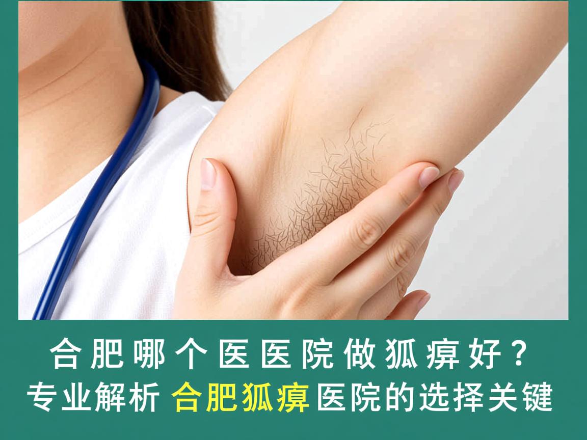 合肥哪个医院做狐臭好？专业解析合肥狐臭医院的选择关键