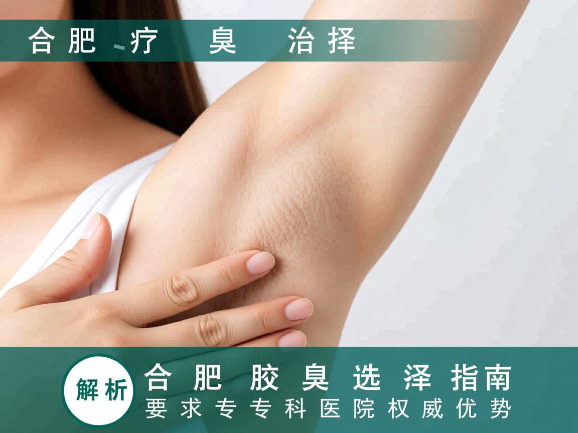 合肥腋臭治疗选择指南，解析合肥腋臭专科医院权威优势
