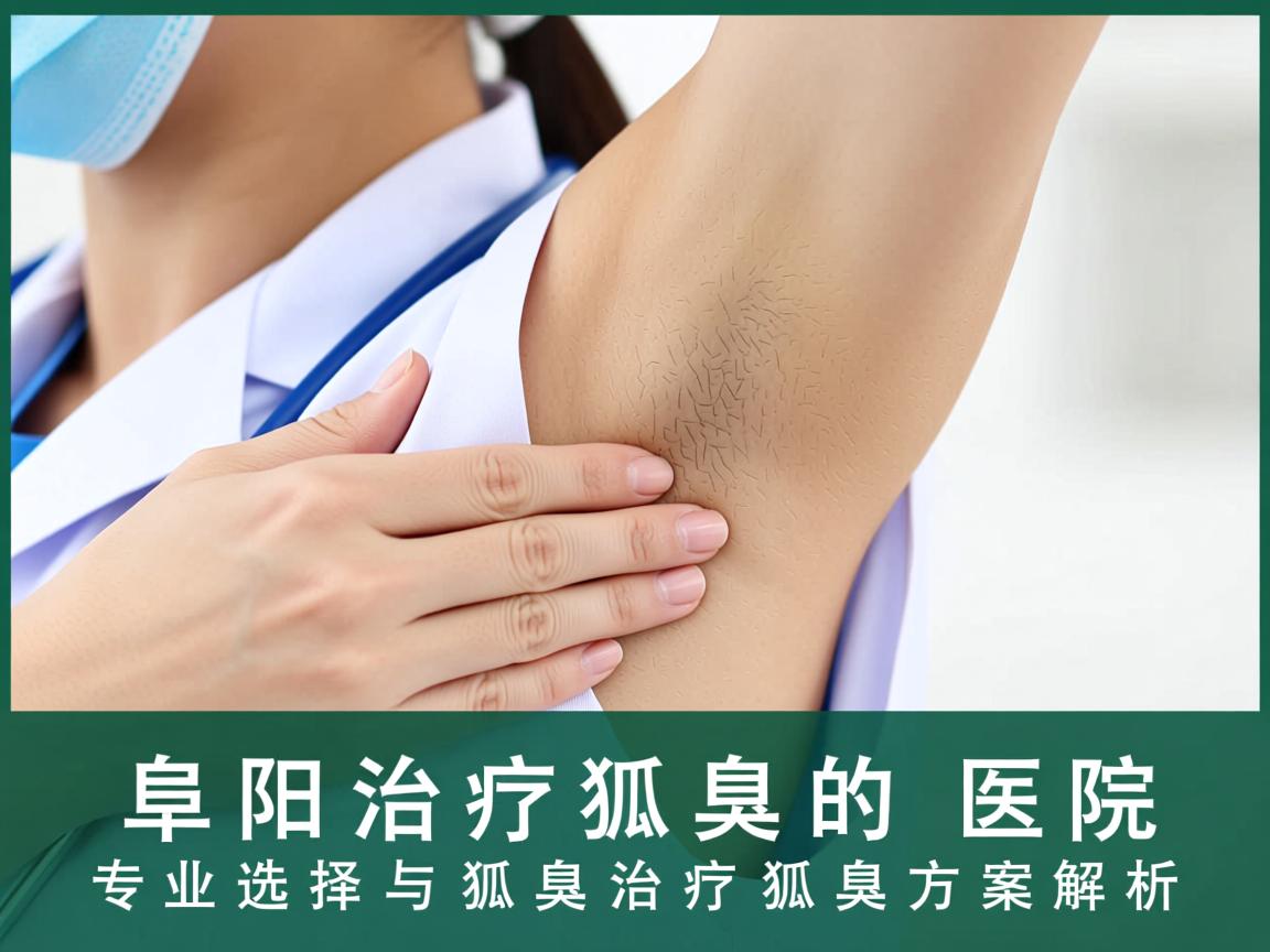 阜阳治疗狐臭的医院，专业选择与狐臭治疗狐臭方案解析