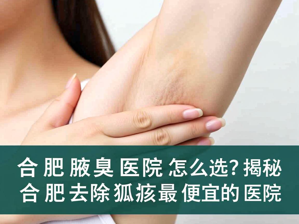 合肥腋臭医院怎么选？揭秘合肥去除狐臭最便宜的医院