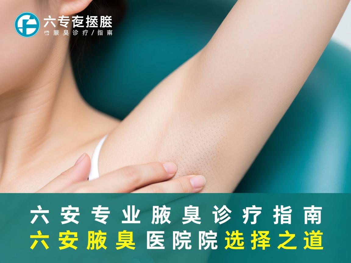六安专业腋臭诊疗指南，详解六安腋臭医院的选择之道