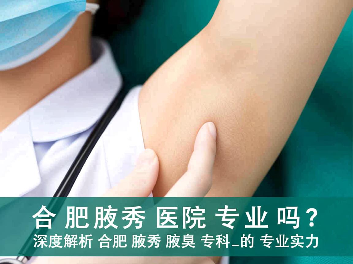 合肥腋秀医院专业吗？深度解析合肥腋秀腋臭专科的专业实力