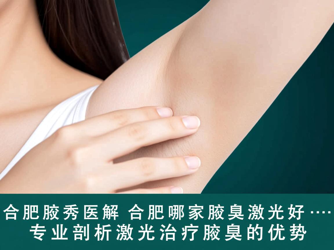 合肥腋秀解析，合肥哪家腋臭激光好，专业剖析激光治疗腋臭的优势