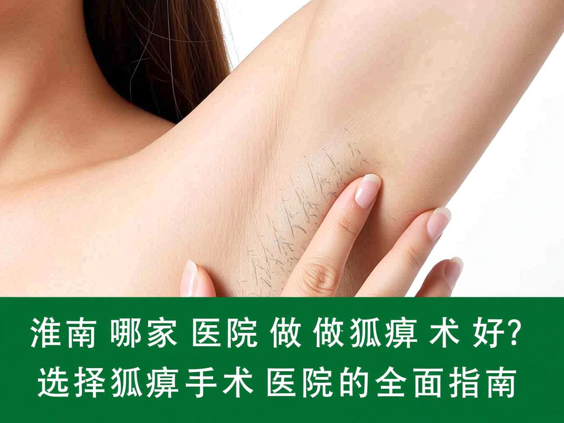 淮南哪家医院做狐臭术好？选择狐臭手术医院的全面指南