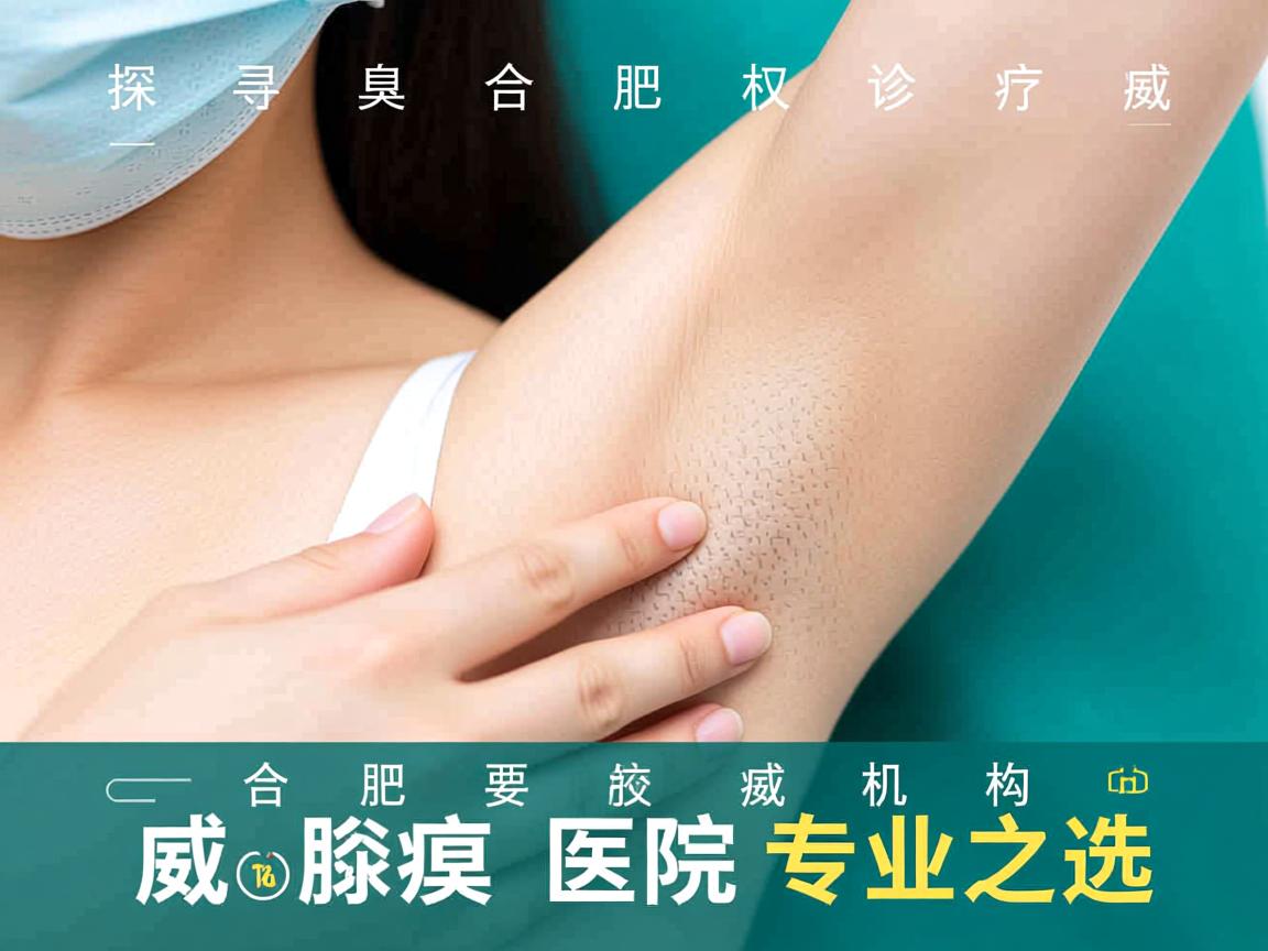 探寻合肥腋臭诊疗权威机构，合肥权威腋臭医院的专业之选