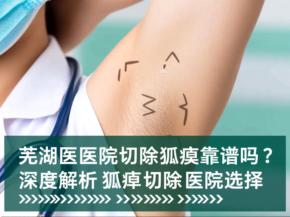 芜湖医院切除狐臭靠谱吗？深度解析狐臭切除的医院选择