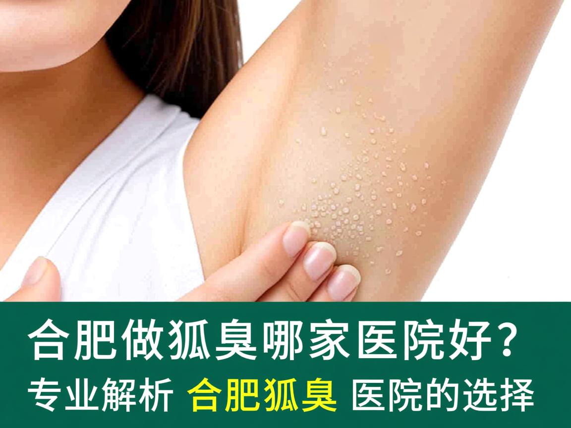 合肥做狐臭哪家医院好？专业解析合肥狐臭医院的选择