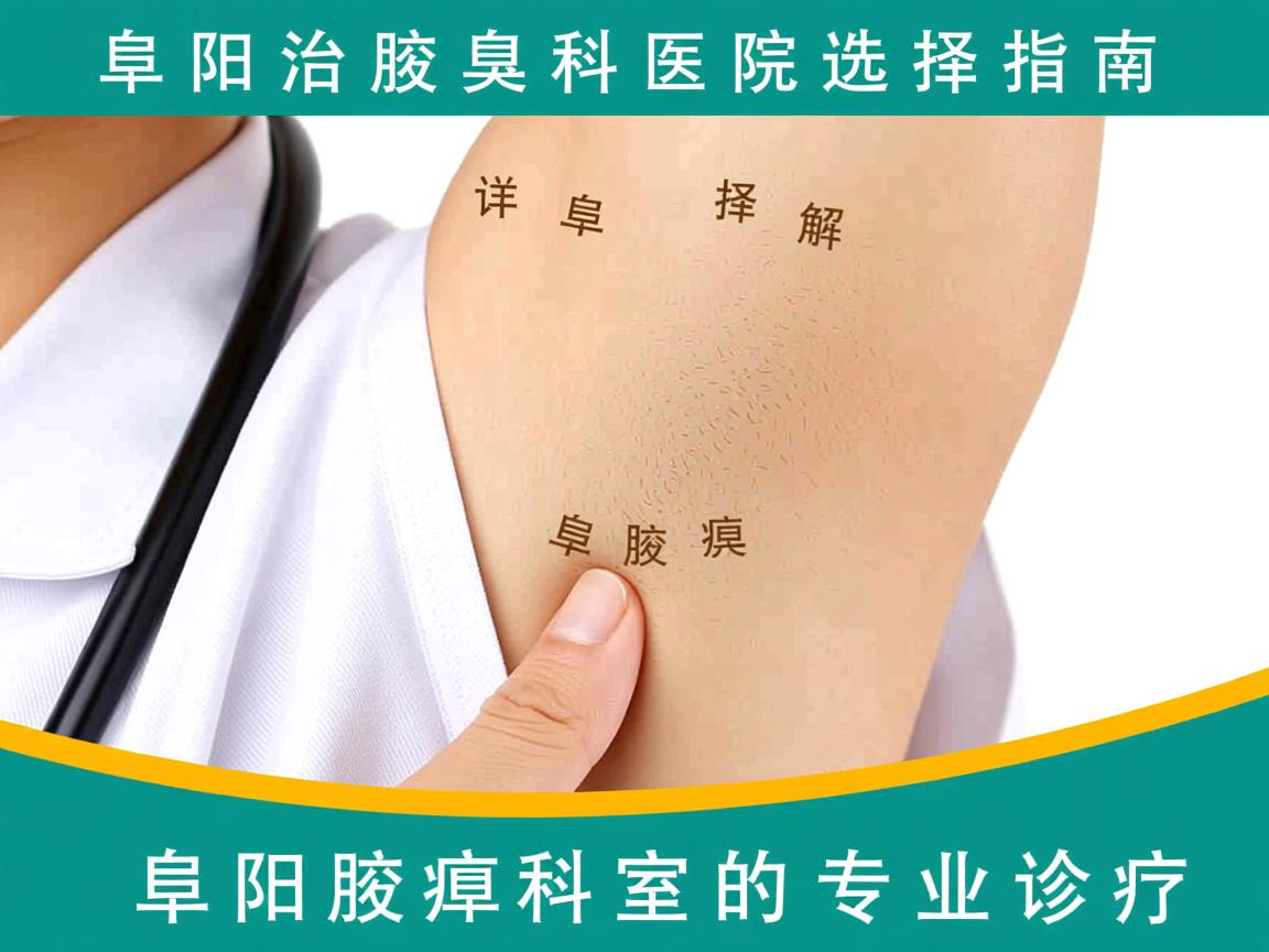 阜阳治腋臭科医院选择指南，详解阜阳腋臭科室的专业诊疗