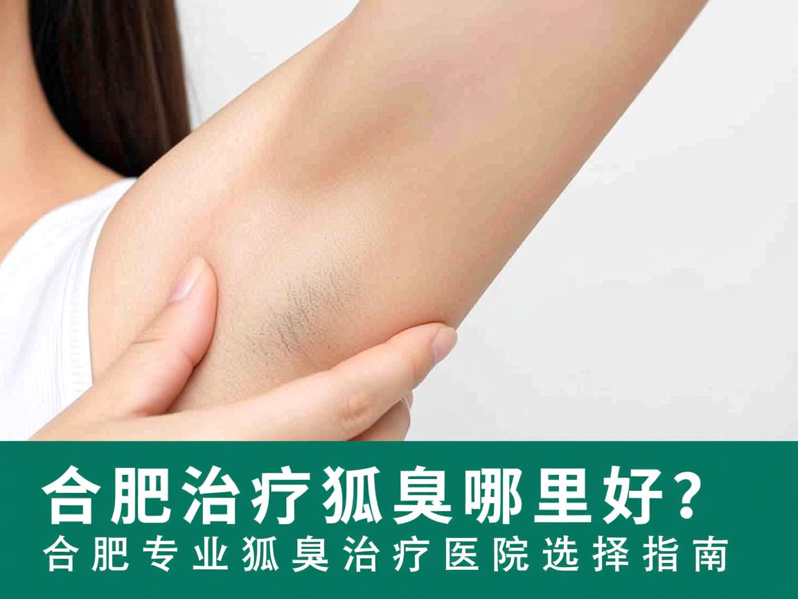 合肥治疗狐臭哪里好？合肥专业狐臭治疗医院选择指南