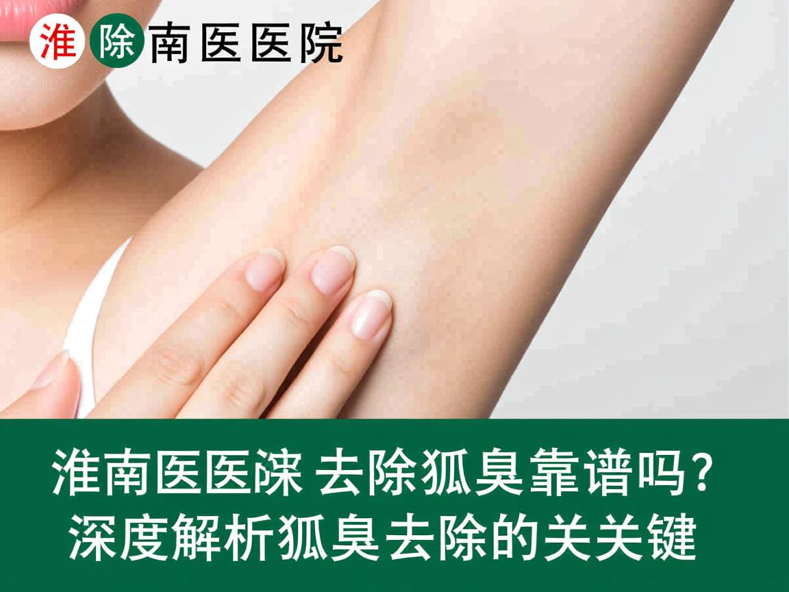 淮南医院去除狐臭靠谱吗？深度解析狐臭去除的关键