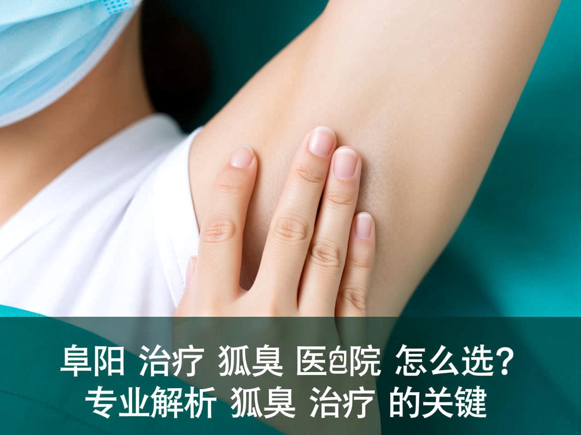 阜阳治疗狐臭医院怎么选？专业解析狐臭治疗的关键