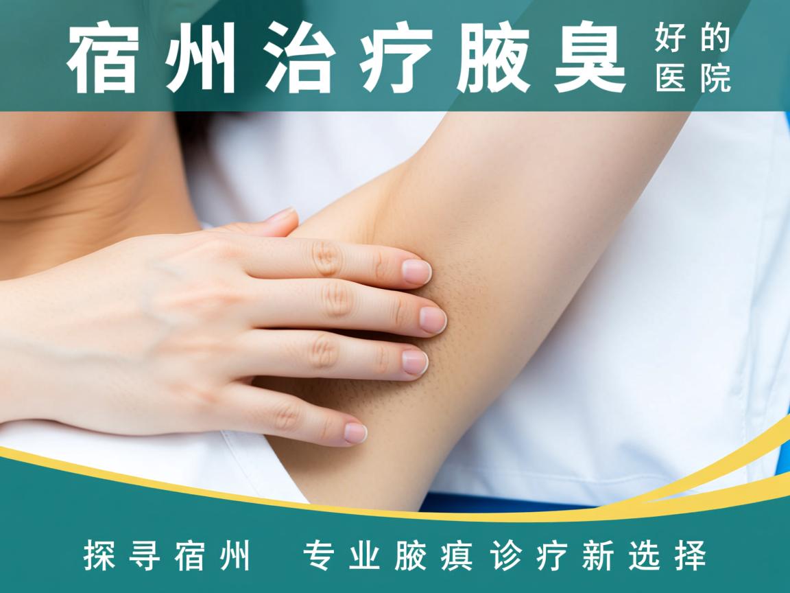 宿州治疗腋臭最好的医院，探寻宿州专业腋臭诊疗新选择