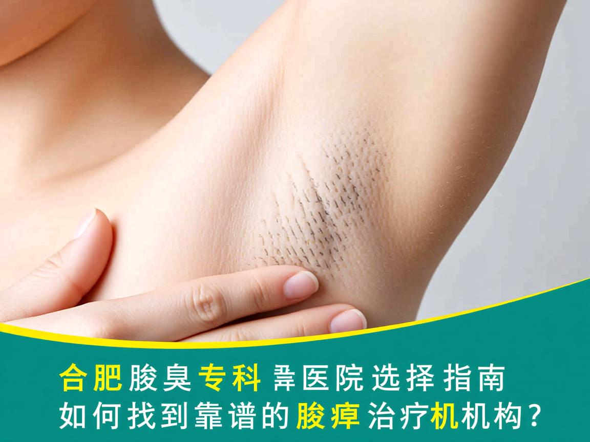 合肥腋臭专科医院选择指南，如何找到靠谱的腋臭治疗机构？