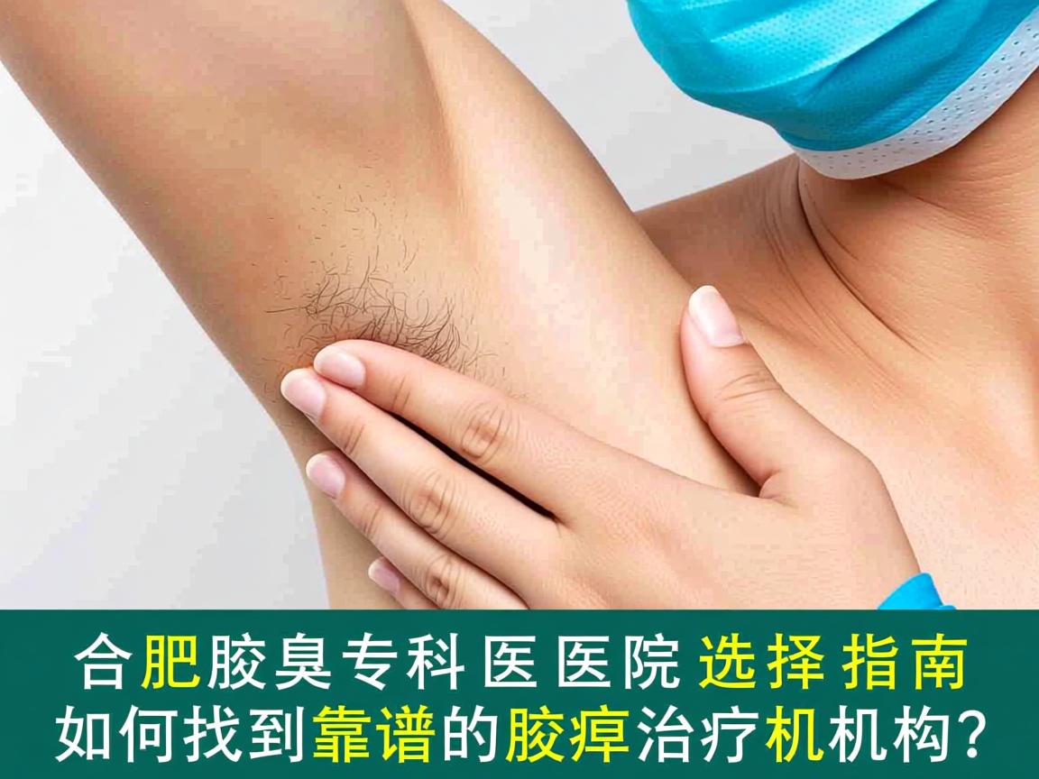 合肥腋臭专科医院选择指南，如何找到靠谱的腋臭治疗机构？