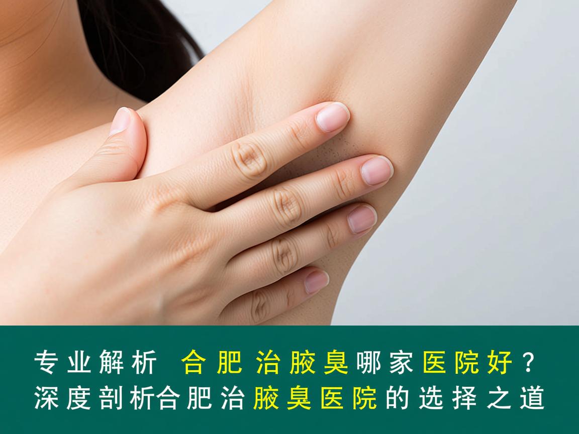 专业解析，合肥治腋臭哪家医院好？深度剖析合肥治腋臭医院的选择之道