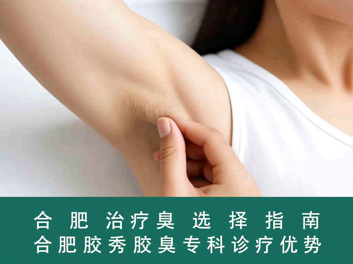 合肥治疗腋臭选择指南，详解合肥腋秀腋臭专科诊疗优势