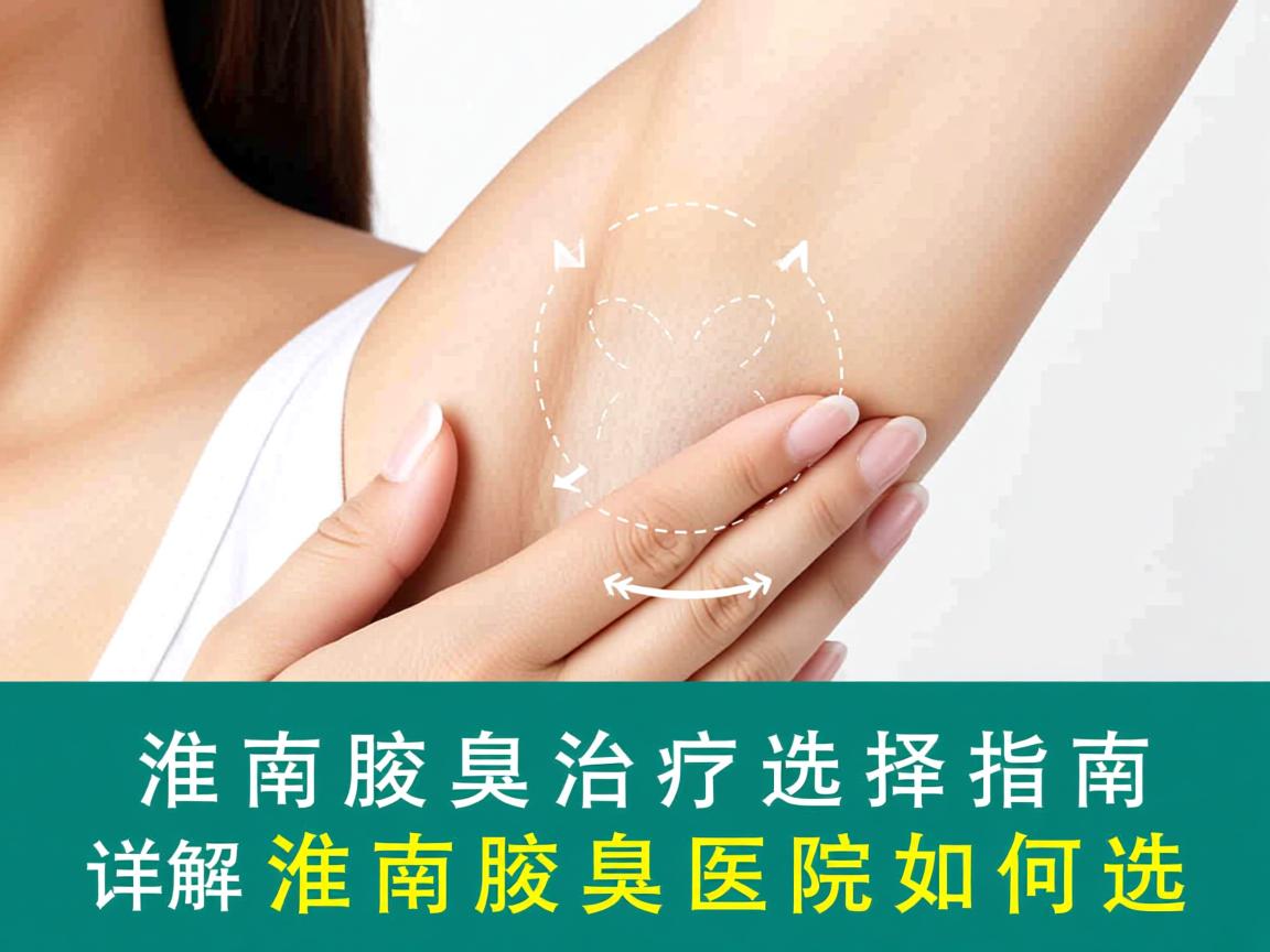 淮南腋臭治疗选择指南，详解淮南腋臭医院如何选