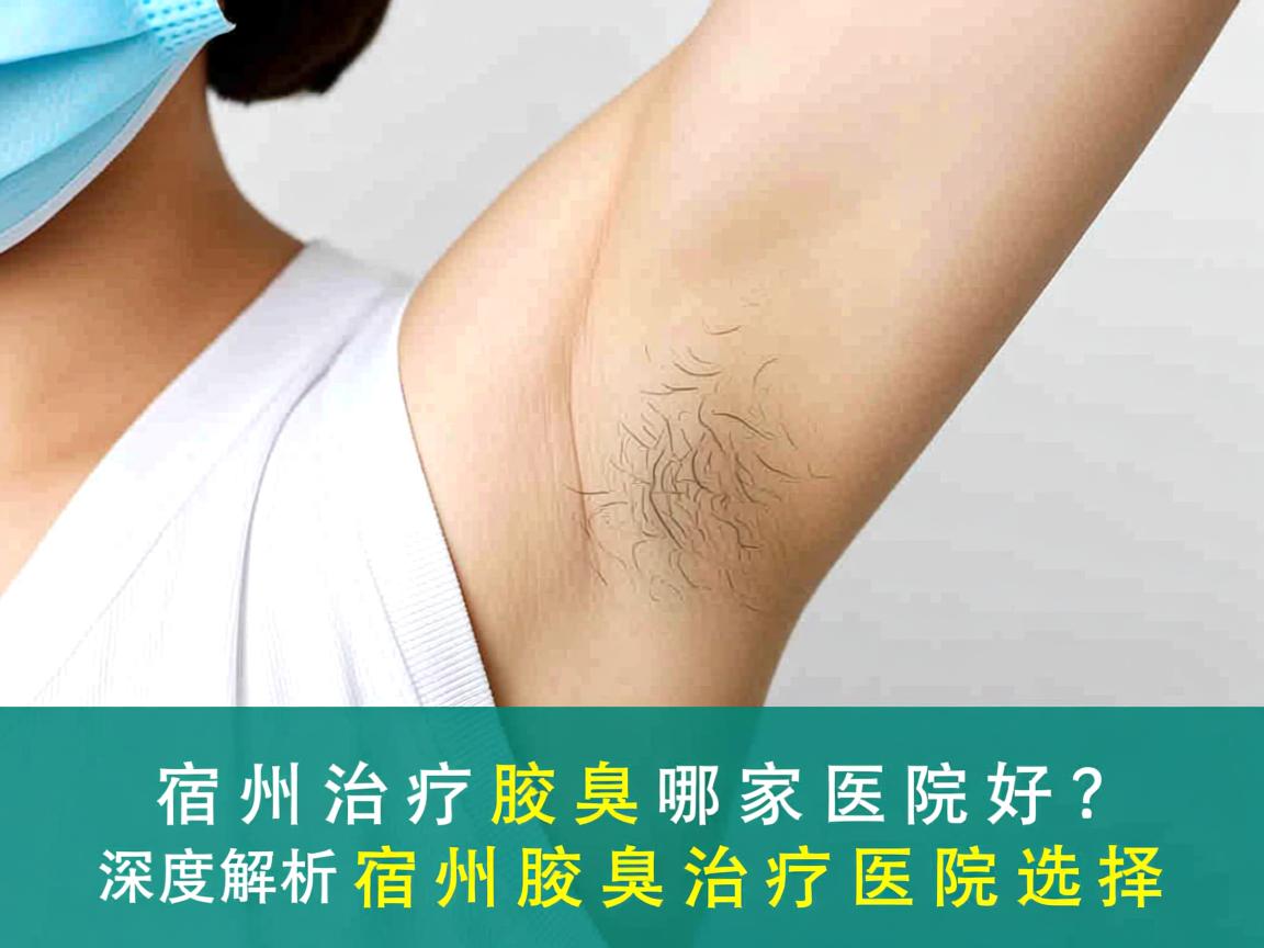 宿州治疗腋臭哪家医院好？深度解析宿州腋臭治疗医院选择