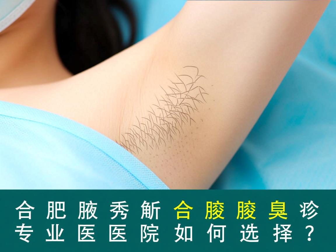 合肥腋秀解析，合肥腋臭诊疗，专业医院如何选择？
