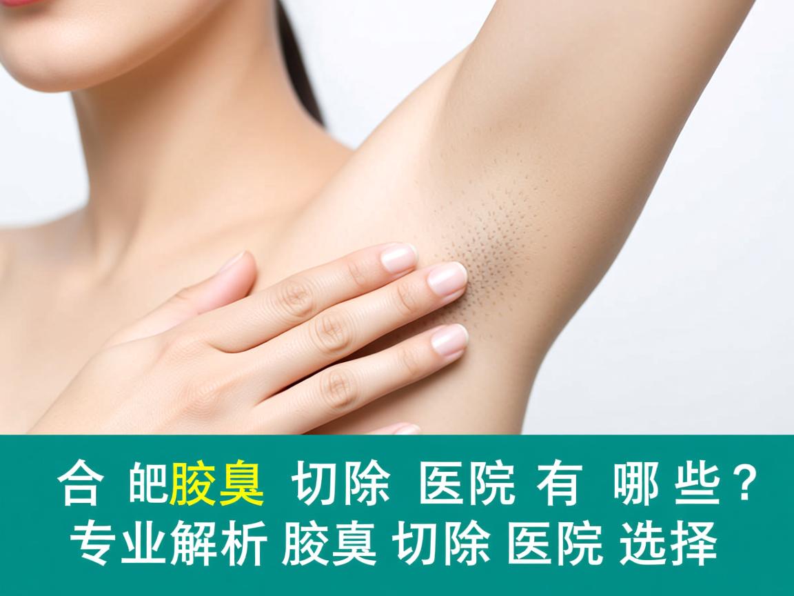 合肥腋臭切除医院有哪些？专业解析腋臭切除医院的选择