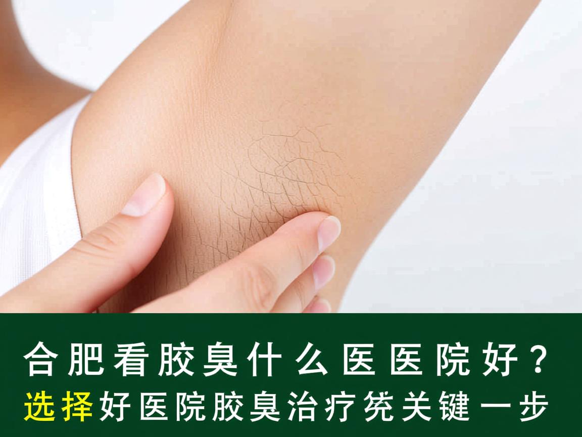 合肥看腋臭什么医院好？选择好医院是腋臭治疗的关键一步