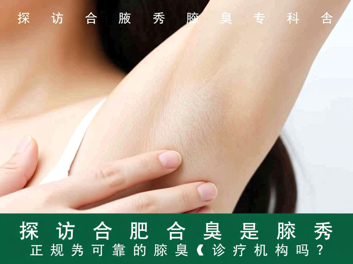 探访合肥腋秀腋臭专科，合肥腋秀是正规可靠的腋臭诊疗机构吗？