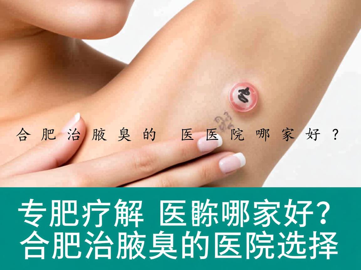 合肥治腋臭的医院哪家好？专业解析合肥治腋臭的医院选择