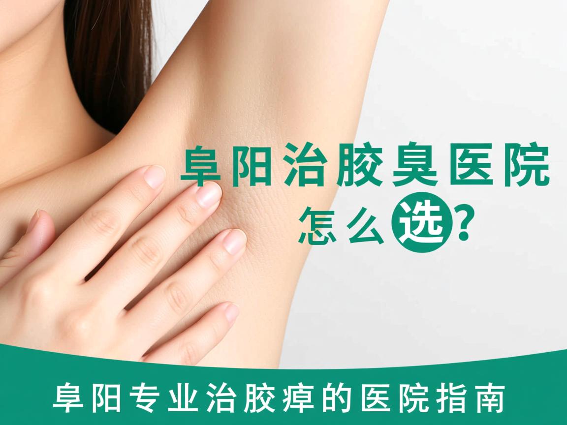 阜阳治腋臭医院怎么选？阜阳专业治腋臭的医院指南